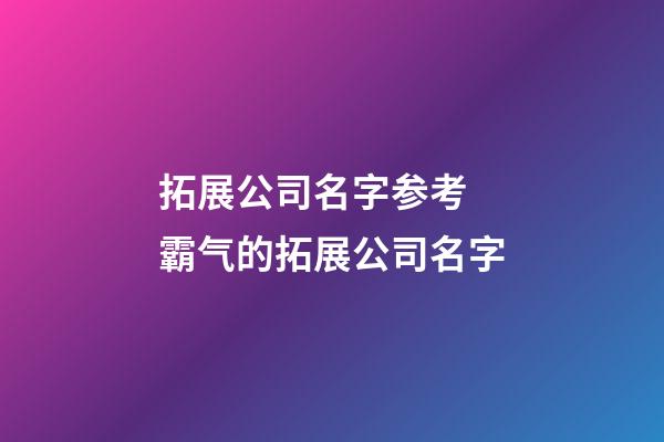 拓展公司名字参考 霸气的拓展公司名字-第1张-公司起名-玄机派
